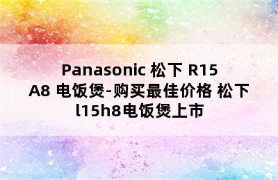 Panasonic 松下 R15A8 电饭煲-购买最佳价格 松下l15h8电饭煲上市